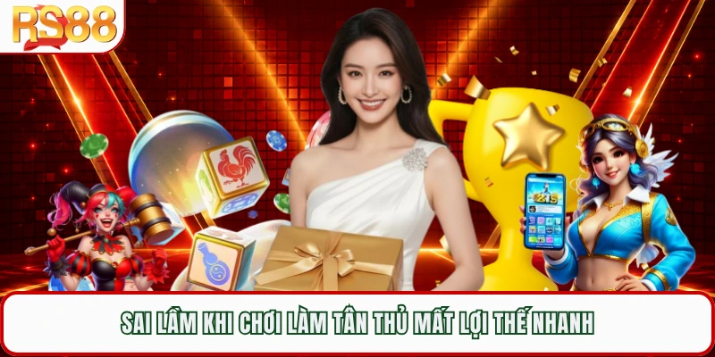 Sai lầm khi chơi làm tân thủ mất lợi thế nhanh
